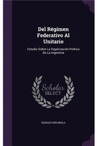 Del Régimen Federativo Al Unitario: Estudio Sobre La Organización Política De La Argentina