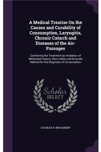 Medical Treatise On the Causes and Curability of Consumption, Laryngitis, Chronic Catarrh and Diseases of the Air-Passages