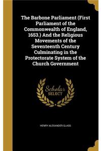 The Barbone Parliament (First Parliament of the Commonwealth of England, 1653.) And the Religious Movements of the Seventeenth Century Culminating in the Protectorate System of the Church Government