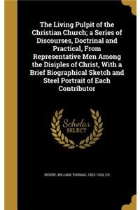 The Living Pulpit of the Christian Church; a Series of Discourses, Doctrinal and Practical, From Representative Men Among the Disiples of Christ, With a Brief Biographical Sketch and Steel Portrait of Each Contributor