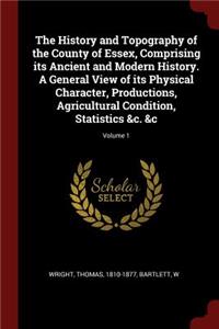 The History and Topography of the County of Essex, Comprising Its Ancient and Modern History. a General View of Its Physical Character, Productions, Agricultural Condition, Statistics &c. &c; Volume 1