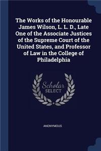 Works of the Honourable James Wilson, L. L. D., Late One of the Associate Justices of the Supreme Court of the United States, and Professor of Law in the College of Philadelphia
