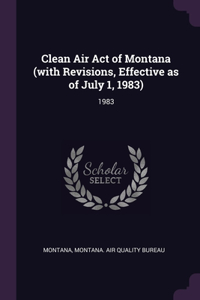 Clean Air Act of Montana (with Revisions, Effective as of July 1, 1983): 1983