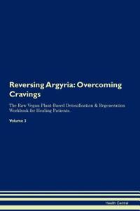 Reversing Argyria: Overcoming Cravings the Raw Vegan Plant-Based Detoxification & Regeneration Workbook for Healing Patients. Volume 3