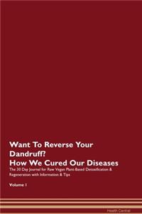 Want To Reverse Your Dandruff? How We Cured Our Diseases. The 30 Day Journal for Raw Vegan Plant-Based Detoxification & Regeneration with Information & Tips Volume 1