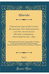 Verzeichnis Der Im Deutschen Buchhandel Neu Erschienenen Und Neu Aufgelegten BÃ¼cher, Landkarten, Zeitschriften &c., 1892, Vol. 1: Mit Angabe Der Formate, Seitenzahlen, Verleger, Preise, Mit Litterarischen Nachweisungen, Wissenschaftlicher Ã?bersic