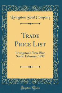 Trade Price List: Livingston's True Blue Seeds; February, 1899 (Classic Reprint)