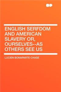 English Serfdom and American Slavery Or, Ourselves--As Others See Us