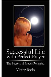 Successful Life with Perfect Prayer: The Secrets of Prayer Revealed