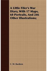 Little Fifer's War Diary, with 17 Maps, 60 Portraits, and 246 Other Illustrations;
