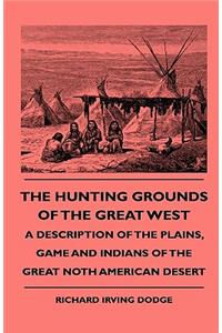 Hunting Grounds Of The Great West - A Description Of The Plains, Game And Indians Of The Great Noth American Desert