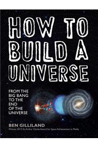 How to Build a Universe: From the Big Bang to the End of the Universe