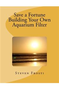 Save a Fortune Building Your Own Aquarium Filter