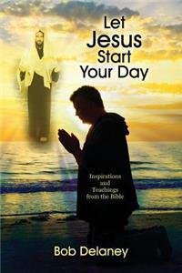 Let Jesus Start Your Day: Inspirations and Teachings from the Bible