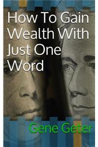 How To Gain Wealth With Just One Word (Paperback Version)