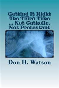 Getting It Right The Third Time ... Not Catholic, Not Protestant