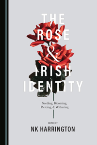 Rose and Irish Identity: Seeding, Blooming, Piercing, and Withering