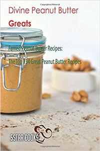 Divine Peanut Butter Greats: Famed Peanut Butter Recipes, the Top 134 Great Peanut Butter Recipes