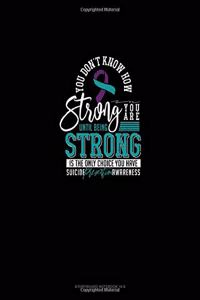 You Don't Know How Strong You Are Until Being Strong Is The Only Choice You Have - Suicide Prevention Awareness
