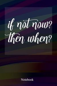 If Not Now Then When