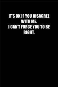 Its Ok If You Disagree with Me. I Can�t Force You to Be Right.