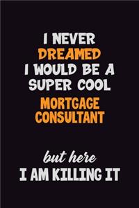 I Never Dreamed I would Be A Super Cool Mortgage Consultant But Here I Am Killing It