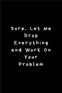 Sure, Let Me Drop Everything and Work On Your Problem.