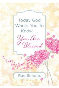 Today God Wants You to Know. . .You Are Blessed