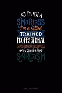 No I'm Not A Smartass I'm A Skilled Trained Professional In Pointing Out The Obvious And I Speak Fluent Sarcasm