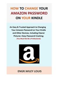 How to Change Your Amazon Password on Your Kindle: An Easy & Trusted Approach to Changing Your Amazon Password on Your Kindle and Other Devices, Including Clearer Pictures +Easy Password Cracking.