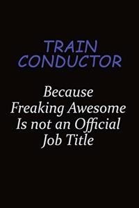 Train Conductor Because Freaking Awesome Is Not An Official Job Title