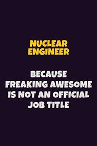 Nuclear Engineer, Because Freaking Awesome Is Not An Official Job Title