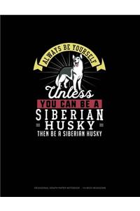 Always Be Yourself Unless You Can Be A Siberian Husky Then Be A Siberian Husky