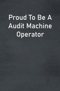 Proud To Be A Audit Machine Operator