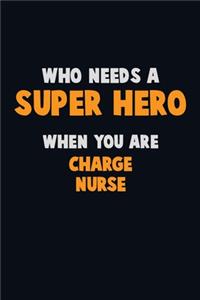 Who Need A SUPER HERO, When You Are Charge nurse: 6X9 Career Pride 120 pages Writing Notebooks