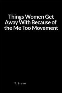 Things Women Get Away with Because of the Me Too Movement