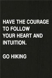 Have the Courage to Follow Your Heart and Intuition. Go Hiking