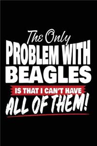 The Only Problem With Beagles Is That I Can't Have All Of Them!