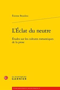 L'Eclat Du Neutre: Etudes Sur Les Cultures Romantiques de la Prose