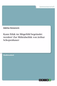 Kann Ethik im Mitgefühl begründet werden? Zur Mitleidsethik von Arthur Schopenhauer