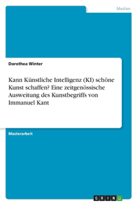 Kann Künstliche Intelligenz (KI) schöne Kunst schaffen? Eine zeitgenössische Ausweitung des Kunstbegriffs von Immanuel Kant