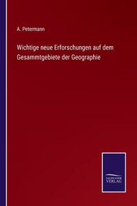 Wichtige neue Erforschungen auf dem Gesammtgebiete der Geographie