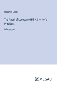 Angel of Lonesome Hill; A Story of a President