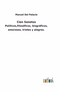 Cien Sonetos: Políticos, filosóficos, biográficos, amorosos, tristes y alegres.