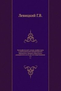 Biograficheskij slovar professorov i prepodavatelej imperatorskogo YUrevskogo, byvshego Derptskogo, universiteta za sto let ego suschestvovaniya