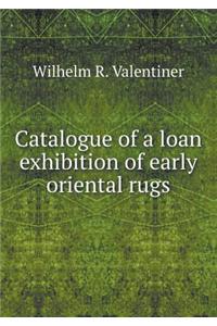 Catalogue of a Loan Exhibition of Early Oriental Rugs