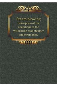 Steam Plowing Description of the Operations of the Williamson Road Steamer and Steam Plow