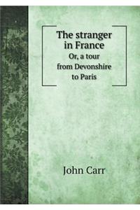 The Stranger in France Or, a Tour from Devonshire to Paris