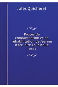 Procès de Condamnation Et de Réhabilitation de Jeanne d'Arc, Dite La Pucelle Tome 1