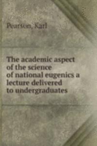 academic aspect of the science of national eugenics a lecture delivered to undergraduates